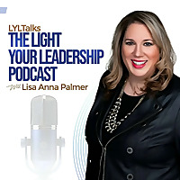 LYLTalks: The Light Your Leadership Podcast with Executive Coach & Author Lisa Anna Palmer