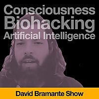 David Bramante Show: Consciousness, Biohacking and Artificial Intelligence