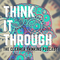 Think It Through: the Clearer Thinking Podcast