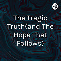 The Tragic Truth(and The Hope That Follows)