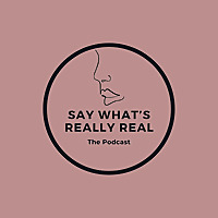 Say What's Really Real Podcast
