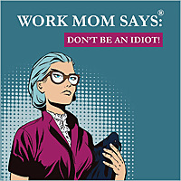Work Mom Says®, Don't Be An Idiot!