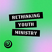 Rethinking Youth Ministry | A podcast for youth ministry leaders, pastors, volunteers, and anyone wh