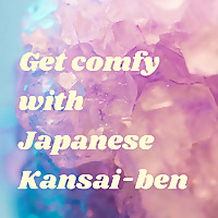Get comfy with Japanese Kansai-ben
