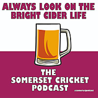 Always Look on the Bright Cider Life - The Somerset Cricket Podcast