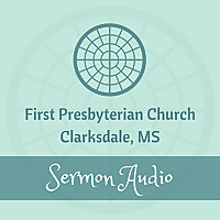 First Presbyterian Church of Clarksdale's Sermons