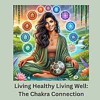 Living Healthy, Living Well: The Chakra Connection