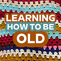 Learning How To Be Old