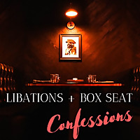 Libations + Box Seat Confessions ?