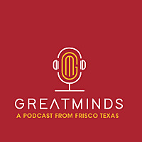 Great Minds - A Podcast from Frisco, Texas