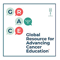 GRACEcast - Discussions with the Global Resource for Advancing Cancer Education