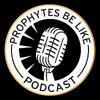 Prophytes Be Like Podcast