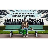 Just because you can't see it doesn't mean it don't exist!
