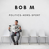 Bob M's Podcast : Politics - News - Sport