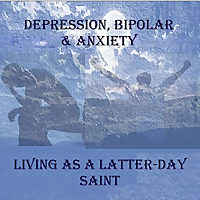 DEPRESSION, BIPOLAR & ANXIETY - LIVING AS A LATTER-DAY SAINT, LDS