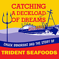 Catching A Deckload of Dreams- Chuck Bundrant and the Story of Trident Seafoods