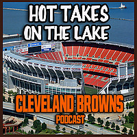 Hot Takes on the Lake Cleveland Browns Podcast