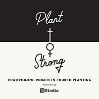 Plant Strong Podcast: Championing Women in Church Planting