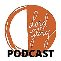 Lord of Glory Podcast