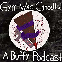 Gym Was Cancelled: A Buffy Podcast