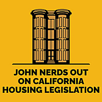 John Nerds Out on California Housing Legislation