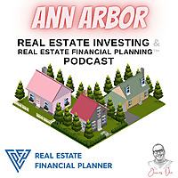 Ann Arbor Real Estate Investing & Real Estate Financial Planning™ Podcast