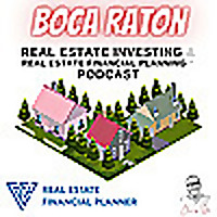 Boca Raton Real Estate Investing & Real Estate Financial Planning™ Podcast