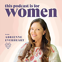 Feminine Energy with Adrienne Everheart - This Podcast is For Women