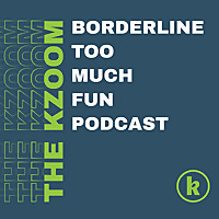 The Kzoom Borderline Too Much Fun Podcast