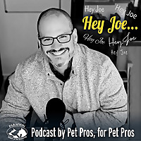'Hey Joe!' Podcast by Pet Pros, for Pet Pros