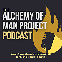 Alchemy of Man Project Podcast - Transformational Conversations for Mens Mental Health