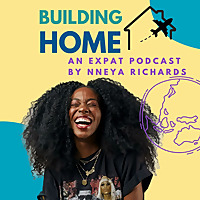 Building Home: An Expat Podcast by Nneya Richards