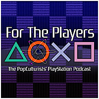 For The Players - The PopCulturists' PlayStation Podcast