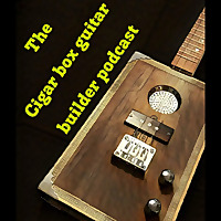 The Cigar Box Guitar Builder Podcast
