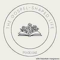 The Gospel-Shaped Life Podcast