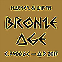 Hauser & Wirth: BRONZE AGE c. 3500 BC   AD 2017