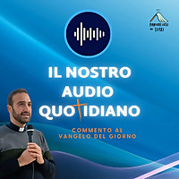 Il nostro audio quotidiano - commento al Vangelo del giorno