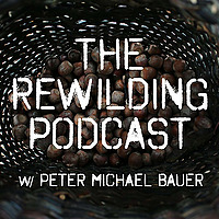 The Rewilding Podcast w/ Peter Michael Bauer