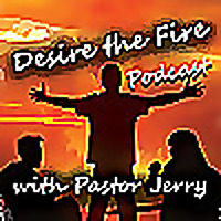 Desire The Fire Podcast With Pastor Jerry