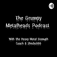 The Grumpy Metalheads Podcast/ The Heavy Metal Strength Coach Podcast