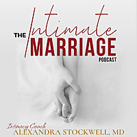 The Intimate Marriage Podcast, with Intimacy Doctor Alexandra Stockwell, MD