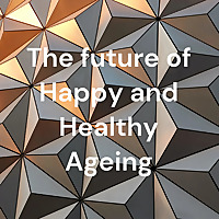 The future of Happy and Healthy Ageing
