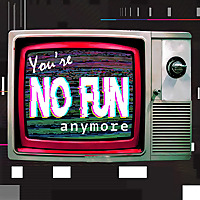 You're No Fun Anymore