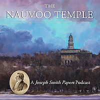 The Nauvoo Temple: A Joseph Smith Papers Podcast