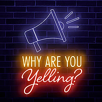 Why Are You Yelling?