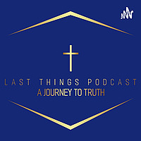 The Last Things Podcast: A Journey to Truth