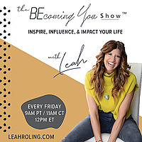 The Becoming You Show with Leah Roling: Inspire, Impact, & Influence Your Life