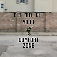 GET OUT OF YOUR COMFORT ZONE