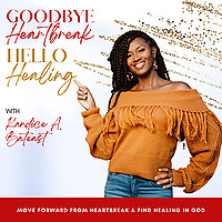 GOODBYE HEARTBREAK, HELLO HEALING, Healing Broken Hearts, Empowering Women, Scriptural Healing, Find