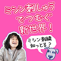 ミシン刺しゅうでつむぐ新世界！